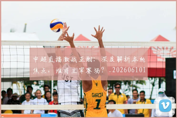 中超直播激战正酣：深度解析本轮焦点，谁将主宰赛场？_20260610190440