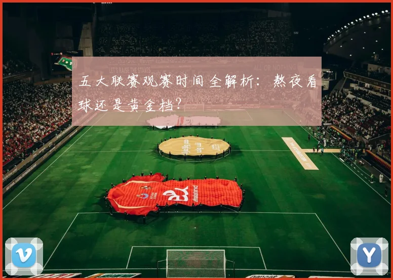 五大联赛观赛时间全解析：熬夜看球还是黄金档？