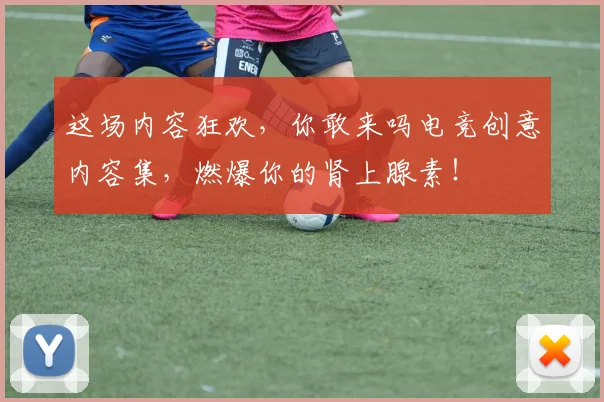 这场内容狂欢，你敢来吗电竞创意内容集，燃爆你的肾上腺素！