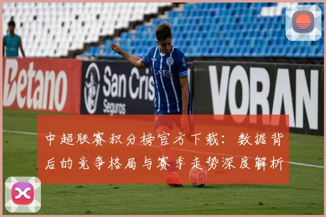 中超联赛积分榜官方下载：数据背后的竞争格局与赛季走势深度解析
