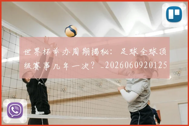 世界杯举办周期揭秘：足球全球顶级赛事几年一次？_20260609201254