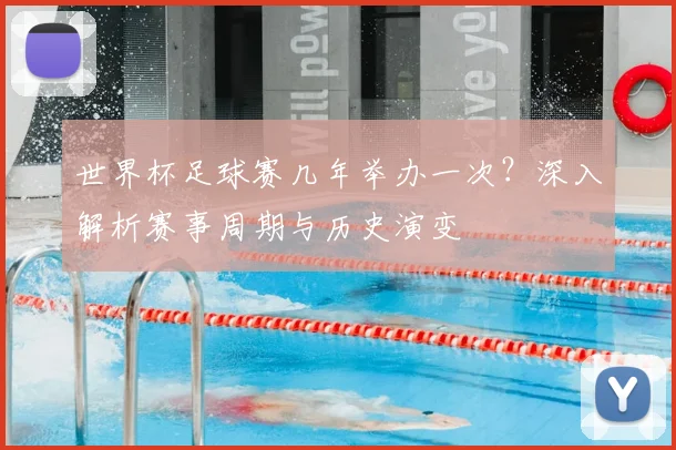 世界杯足球赛几年举办一次？深入解析赛事周期与历史演变