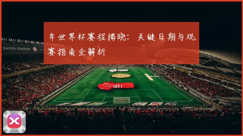 年世界杯赛程揭晓：关键日期与观赛指南全解析