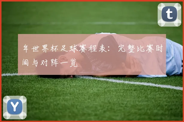 年世界杯足球赛程表：完整比赛时间与对阵一览