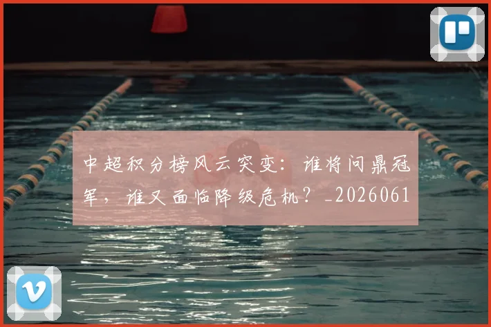 中超积分榜风云突变：谁将问鼎冠军，谁又面临降级危机？_20260610190502