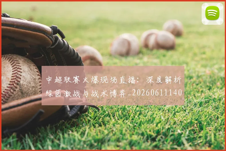 中超联赛火爆现场直播：深度解析绿茵激战与战术博弈_20260611140806