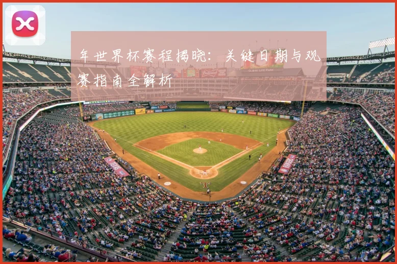 年世界杯赛程揭晓：关键日期与观赛指南全解析
