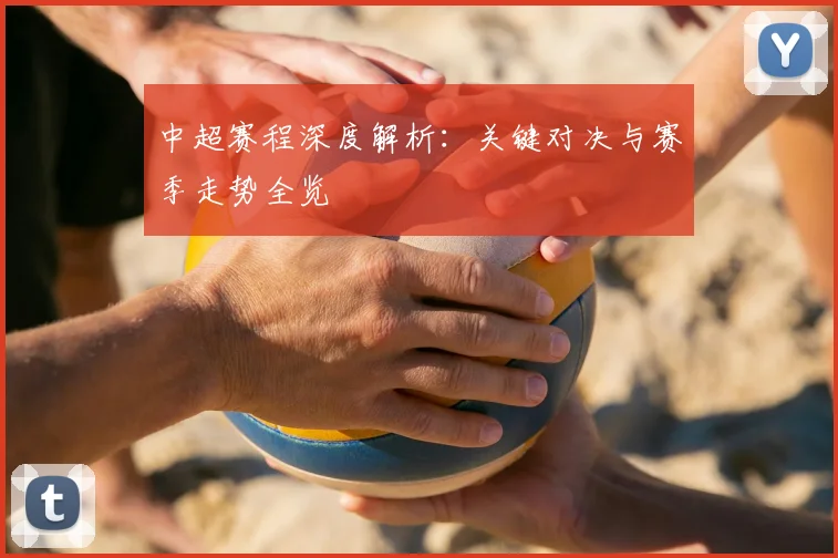 中超赛程深度解析:关键对决与赛季走势全览