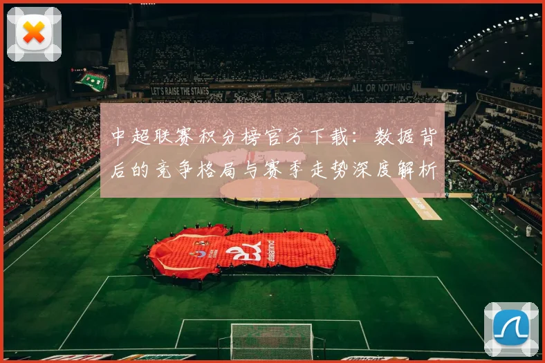 中超联赛积分榜官方下载：数据背后的竞争格局与赛季走势深度解析