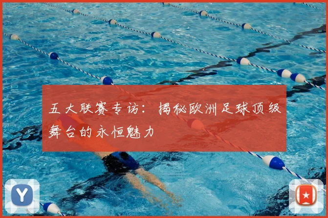 五大联赛专访：揭秘欧洲足球顶级舞台的永恒魅力