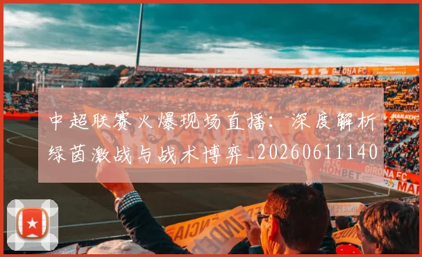 中超联赛火爆现场直播：深度解析绿茵激战与战术博弈_20260611140806