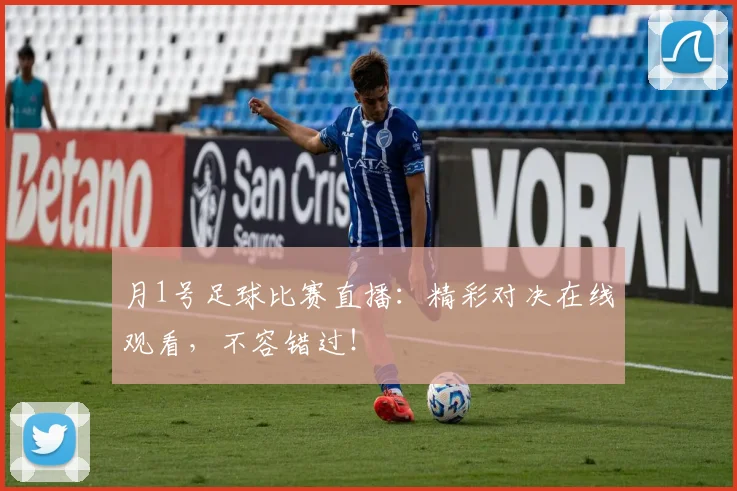 月1号足球比赛直播：精彩对决在线观看，不容错过！