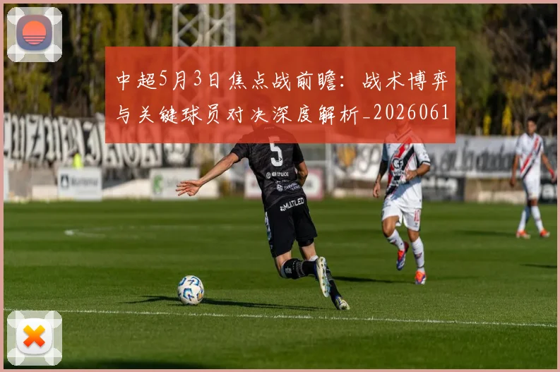 中超5月3日焦点战前瞻：战术博弈与关键球员对决深度解析_20260610190335